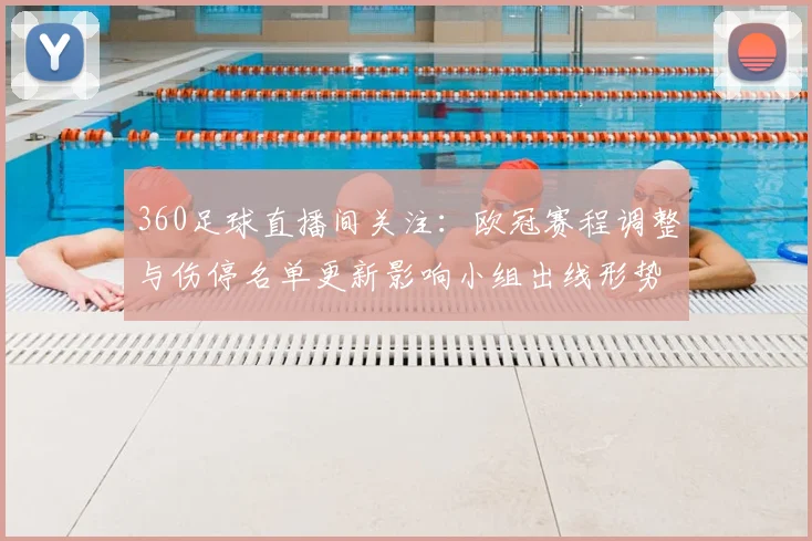 360足球直播间关注：欧冠赛程调整与伤停名单更新影响小组出线形势