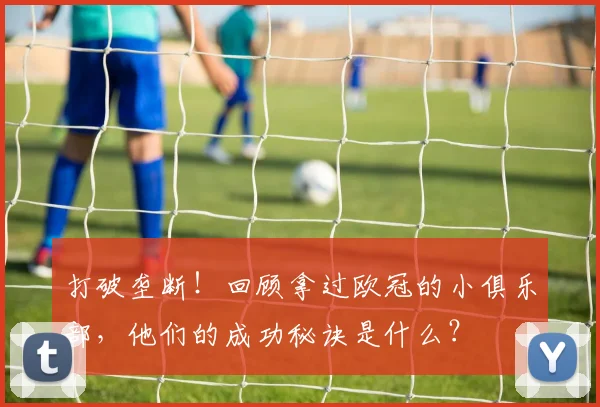 打破垄断！回顾拿过欧冠的小俱乐部，他们的成功秘诀是什么？