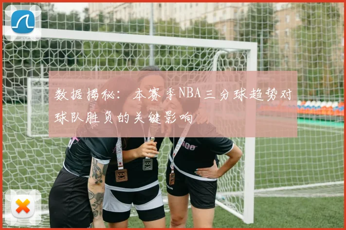 数据揭秘：本赛季NBA三分球趋势对球队胜负的关键影响