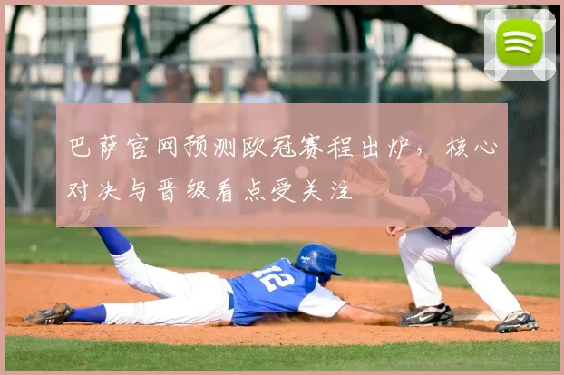 巴萨官网预测欧冠赛程出炉,核心对决与晋级看点受关注